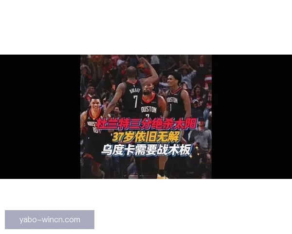 乌度卡赞赏谢泼德侵略性称球队更有效破解杜兰特防守包夹